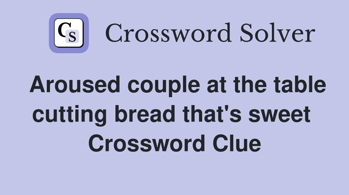 Aroused couple at the table cutting bread that's sweet  Crossword Clue