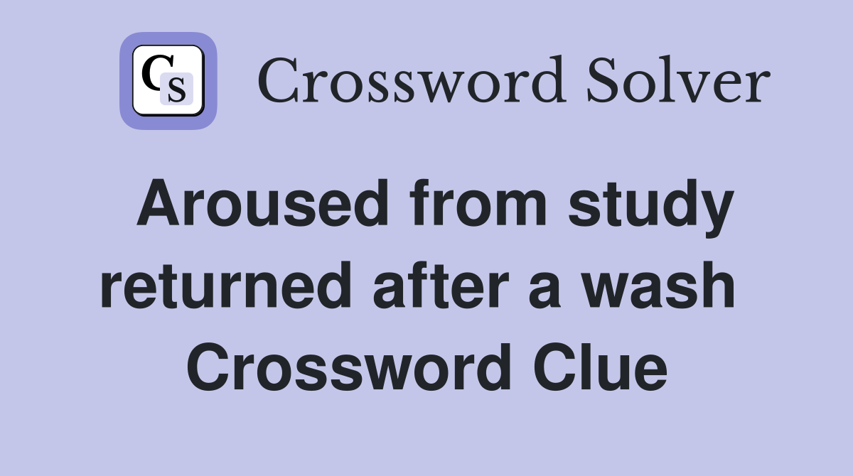 Aroused from study returned after a wash  Crossword Clue