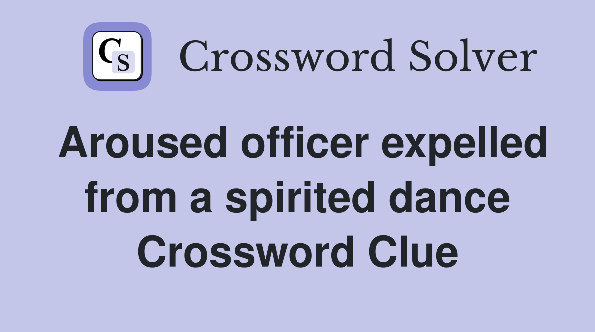 Aroused officer expelled from a spirited dance Crossword Clue