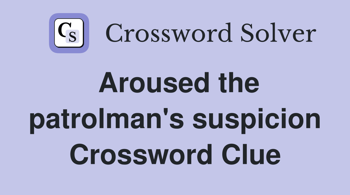Aroused the patrolman's suspicion Crossword Clue