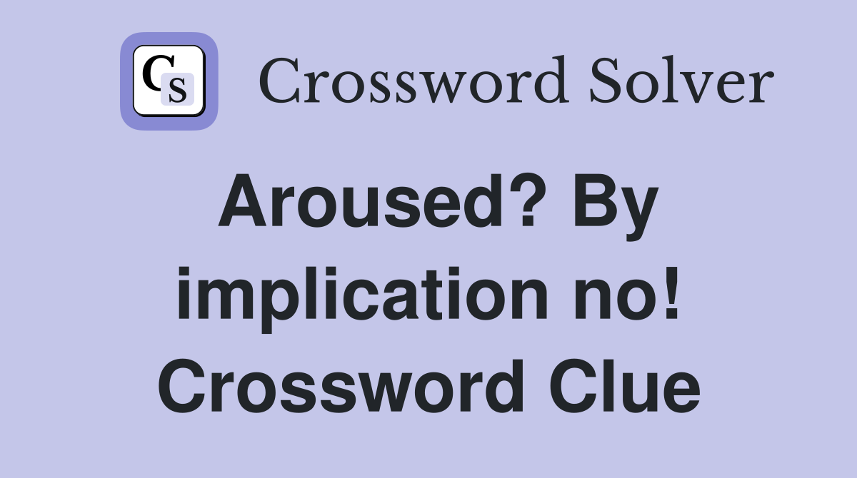 Aroused? By implication no! Crossword Clue