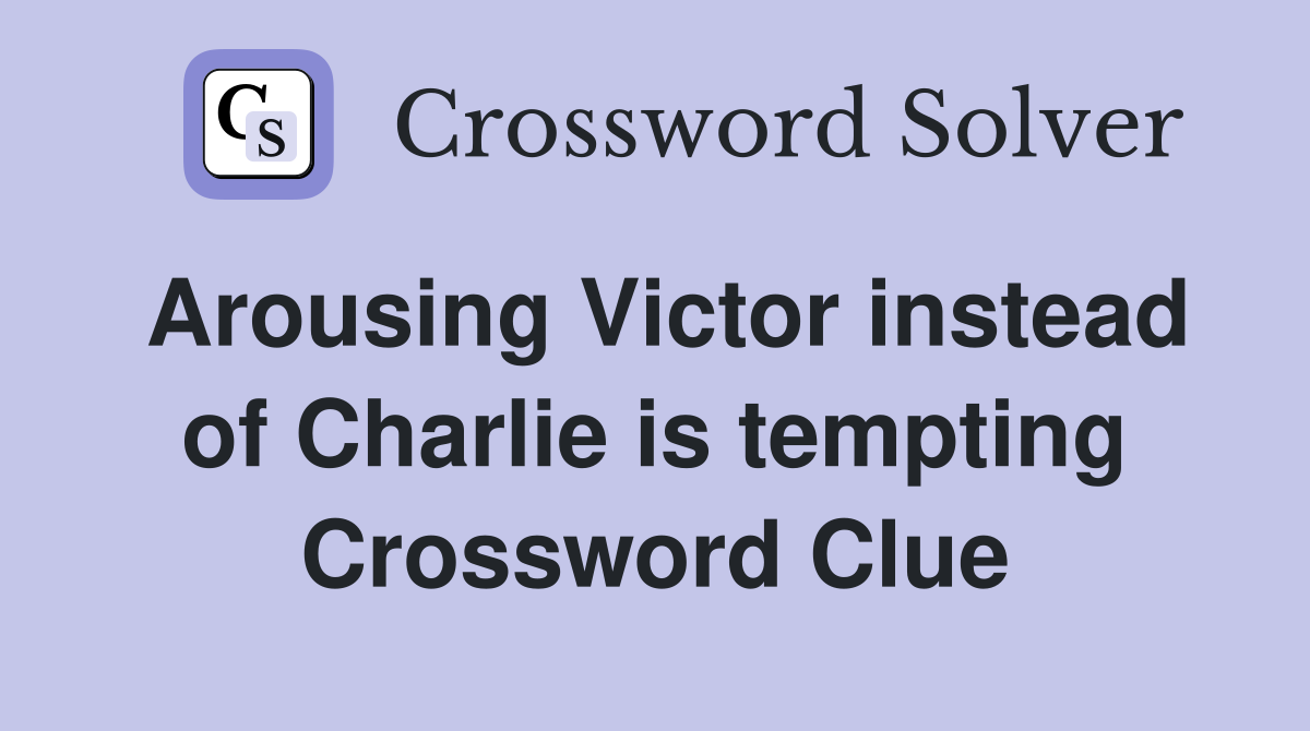 Arousing Victor instead of Charlie is tempting Crossword Clue