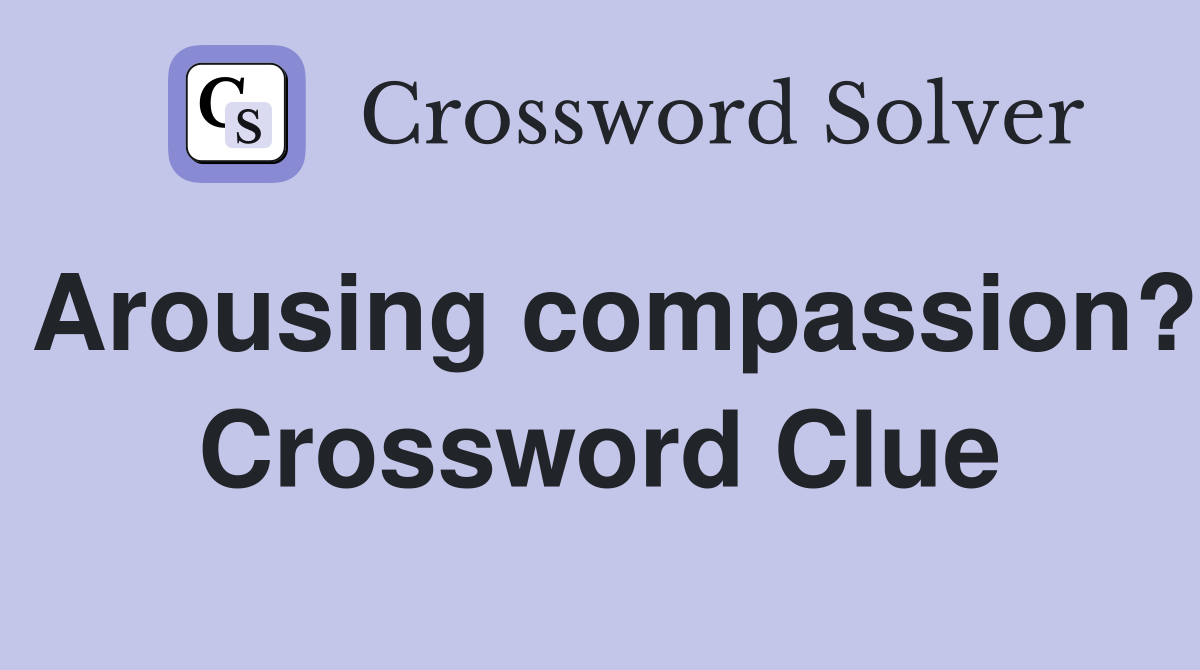 Arousing compassion? Crossword Clue