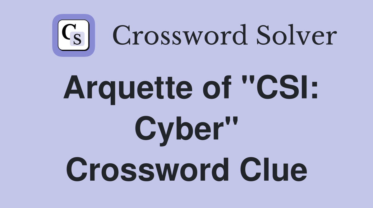 Arquette of "CSI: Cyber" Crossword Clue