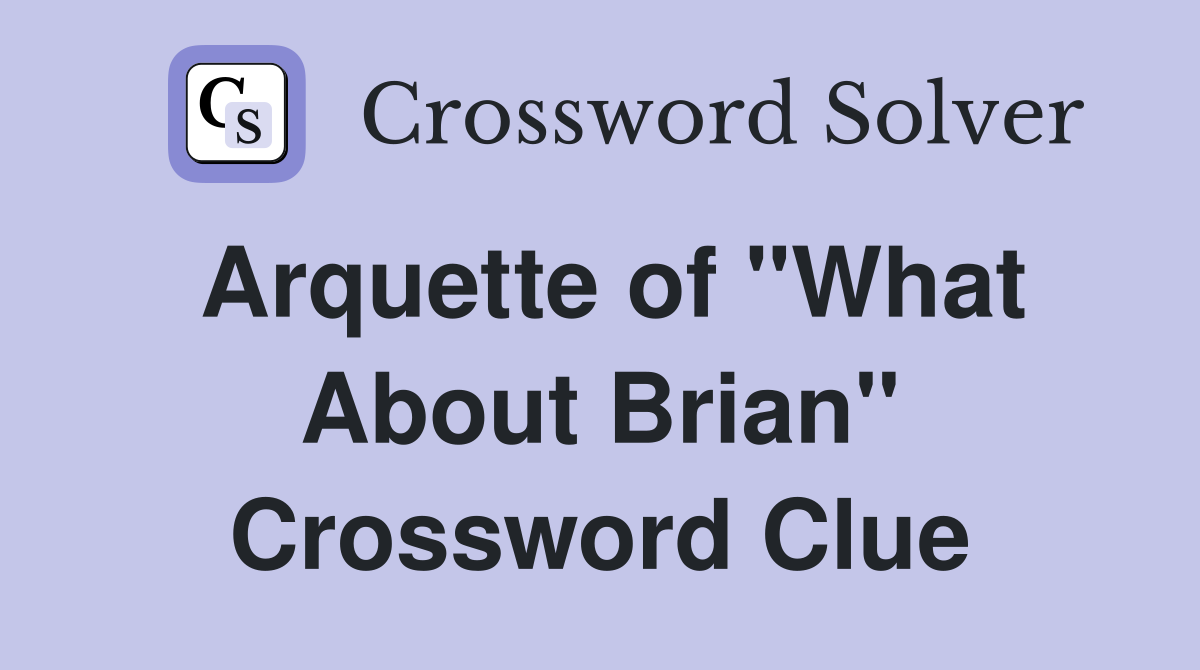 Arquette of "What About Brian" Crossword Clue