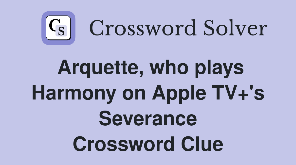 Arquette, who plays Harmony on Apple TV+'s Severance Crossword Clue
