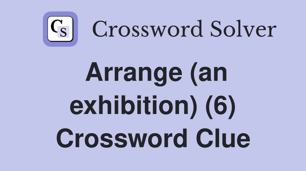 Arrange (an exhibition) (6) Crossword Clue