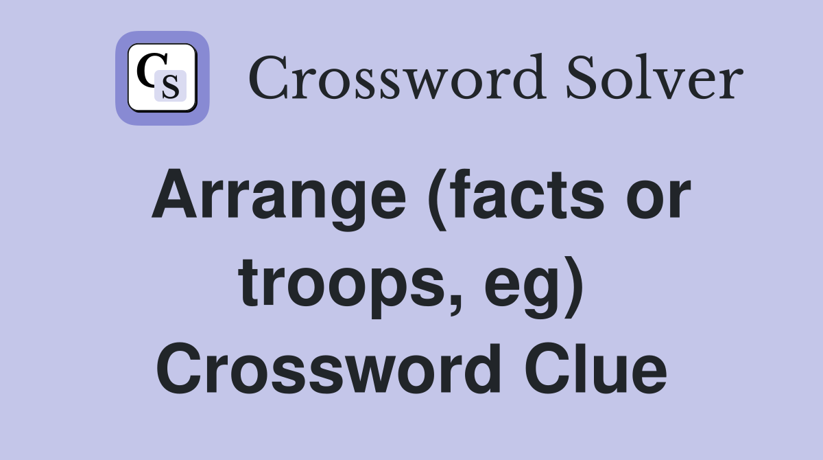 Arrange (facts or troops, eg) Crossword Clue