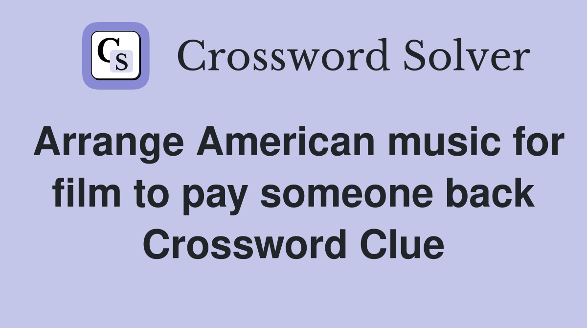 Arrange American music for film to pay someone back Crossword Clue