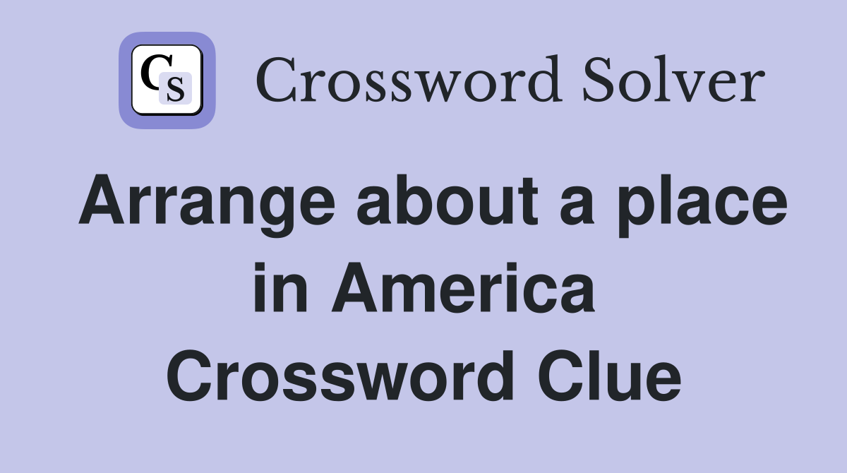 Arrange about a place in America Crossword Clue