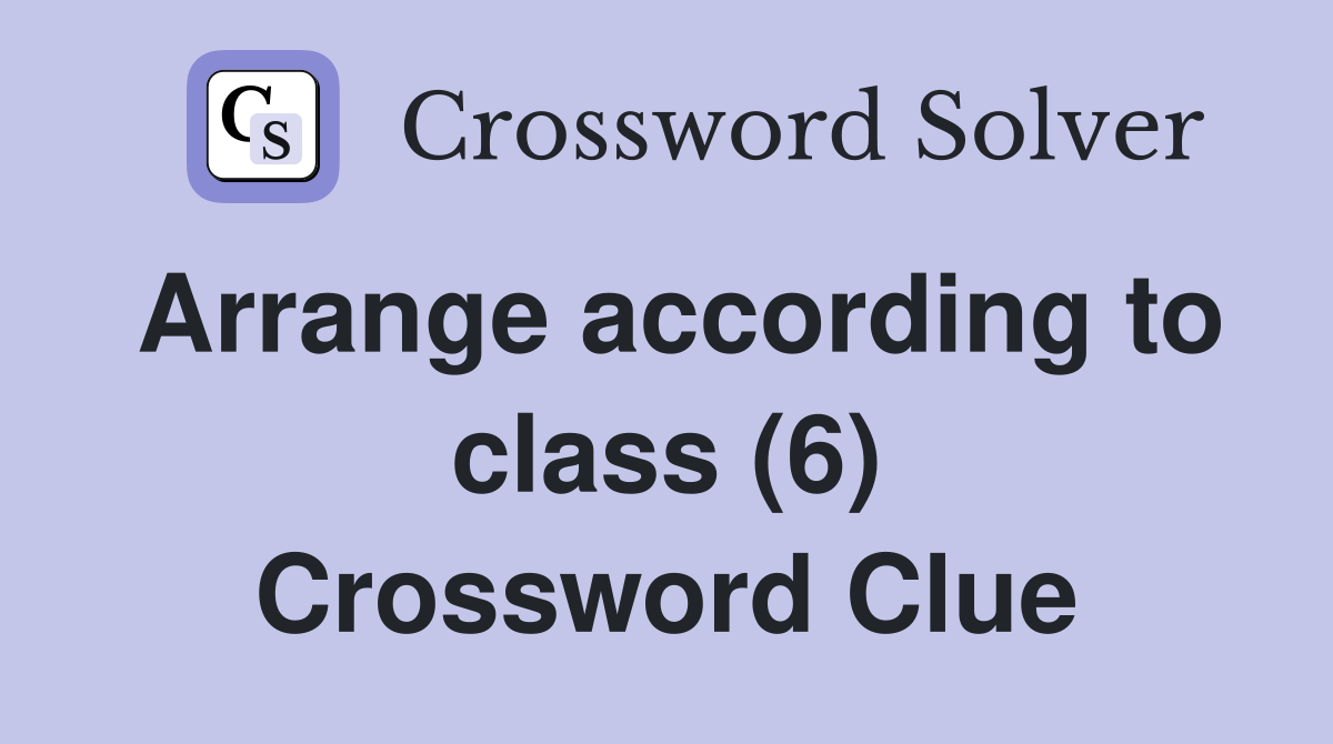 Arrange according to class (6) Crossword Clue