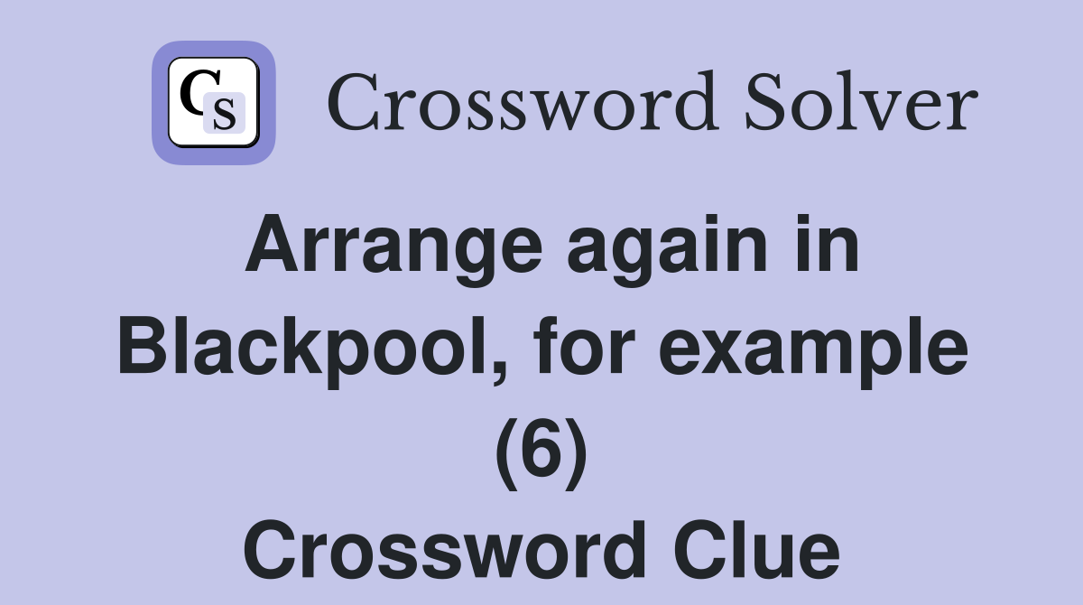 Arrange again in Blackpool, for example (6) Crossword Clue