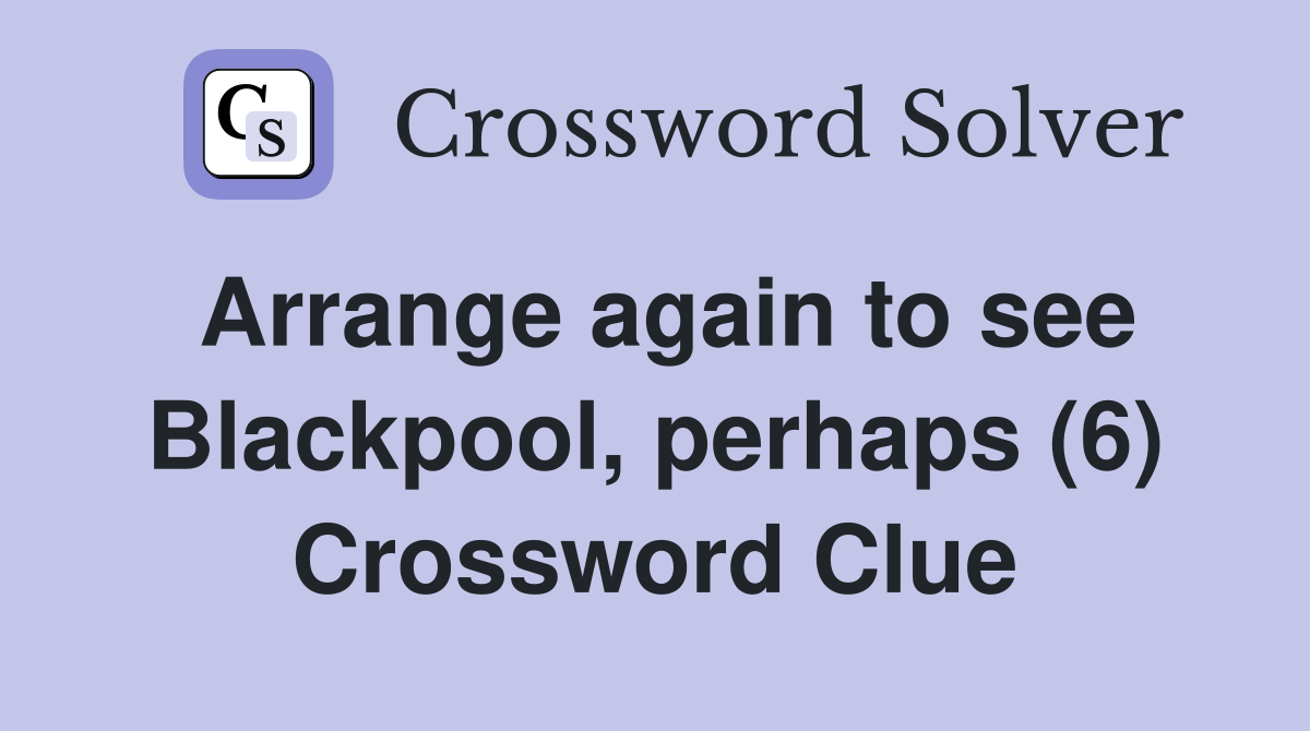 Arrange again to see Blackpool, perhaps (6) Crossword Clue