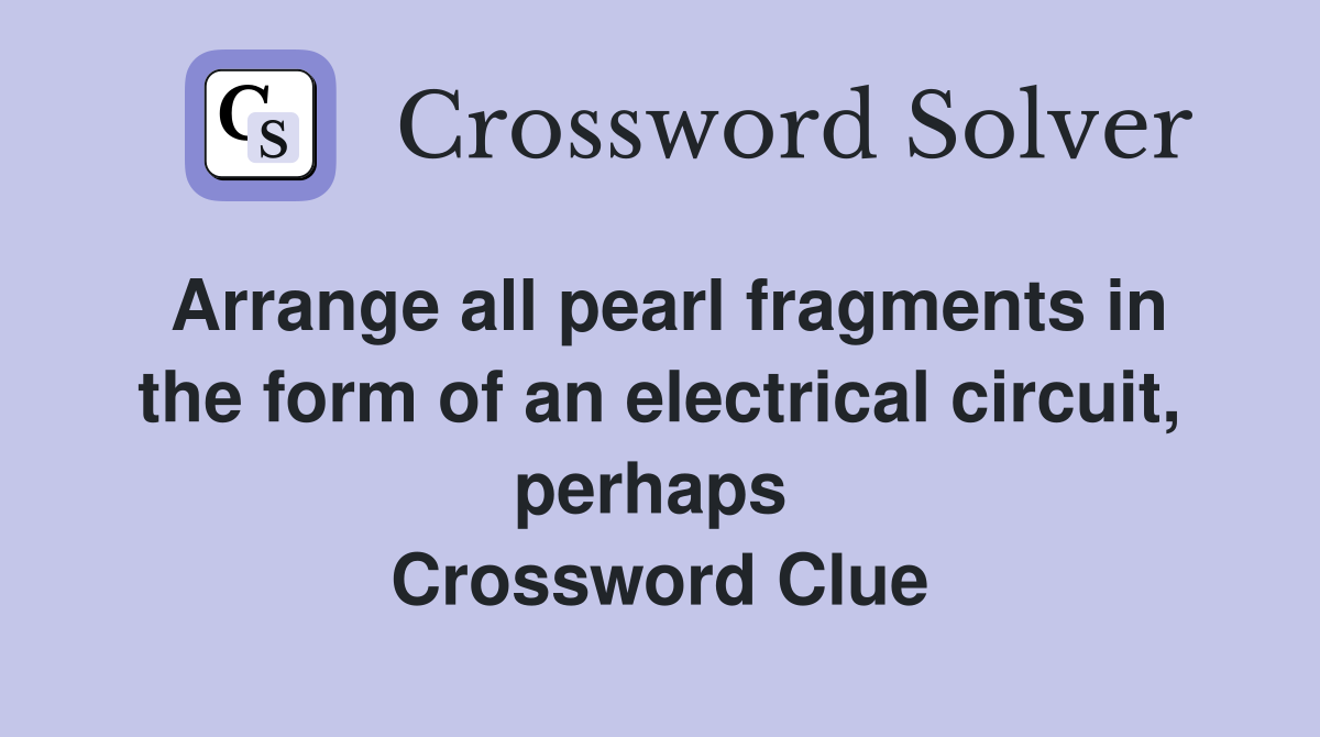Arrange all pearl fragments in the form of an electrical circuit, perhaps  Crossword Clue