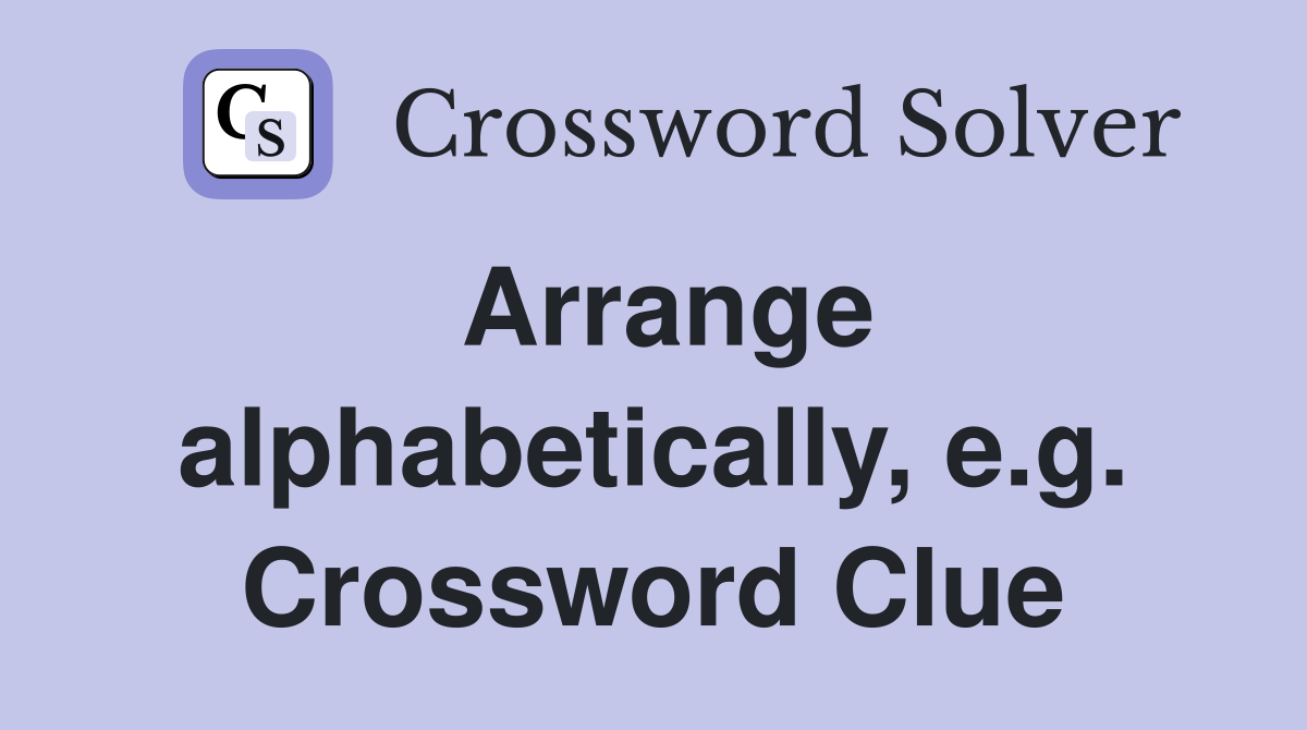 Arrange alphabetically, e.g. Crossword Clue