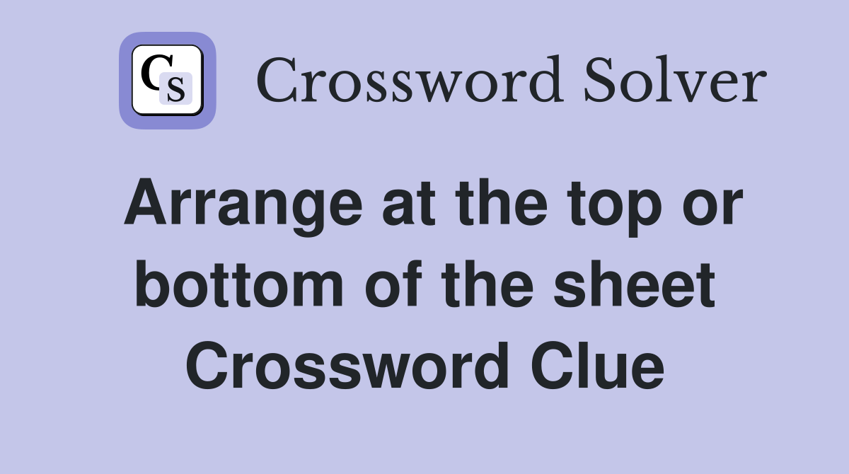 Arrange at the top or bottom of the sheet Crossword Clue