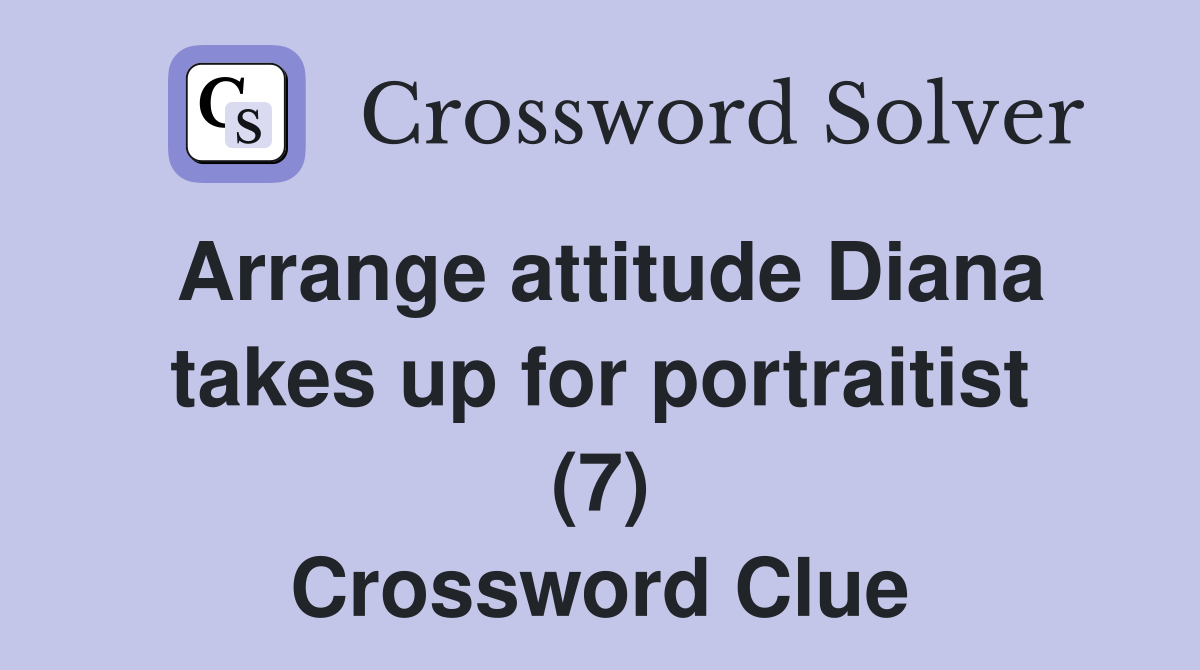 Arrange attitude Diana takes up for portraitist (7) Crossword Clue