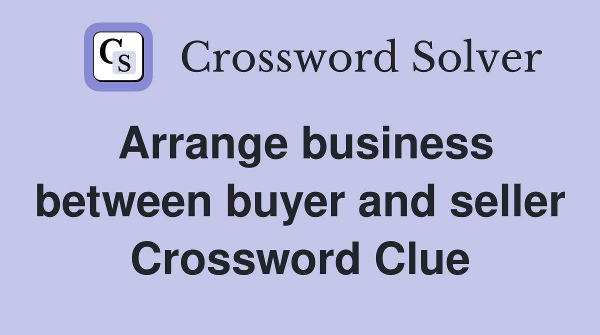 Arrange business between buyer and seller Crossword Clue