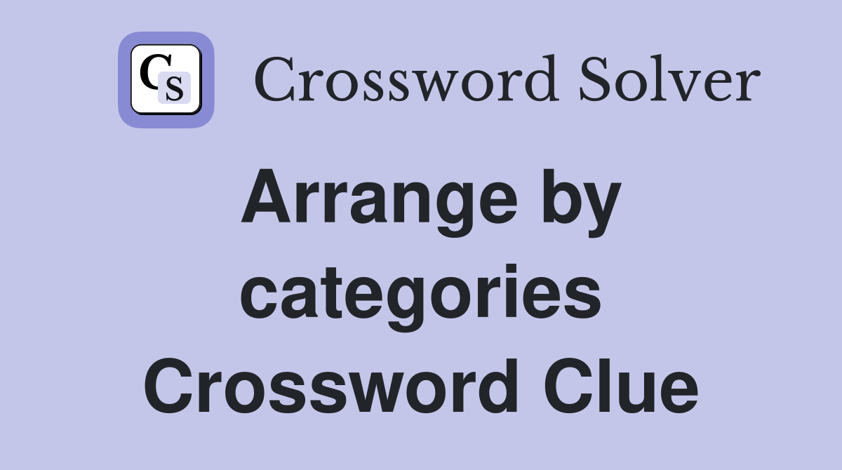Arrange by categories Crossword Clue