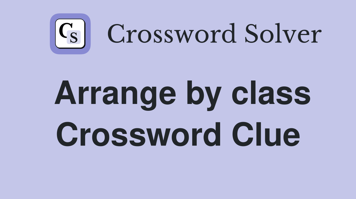 Arrange by class Crossword Clue