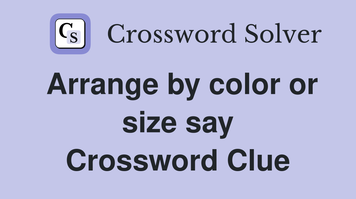 Arrange by color or size say Crossword Clue