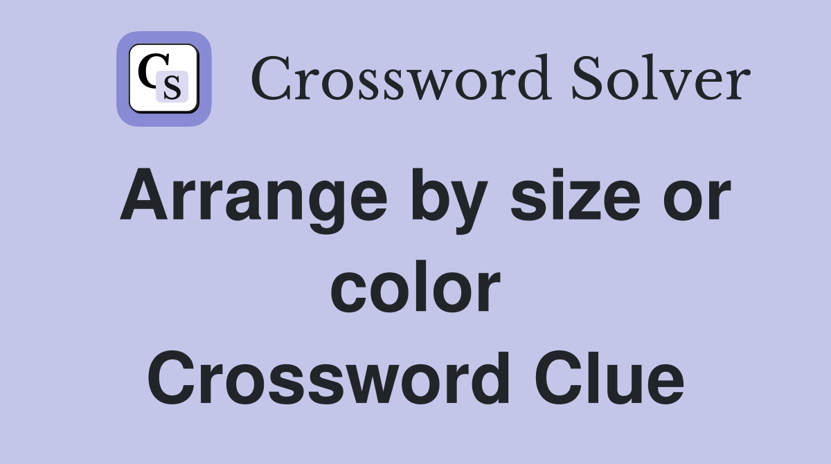 Arrange by size or color Crossword Clue