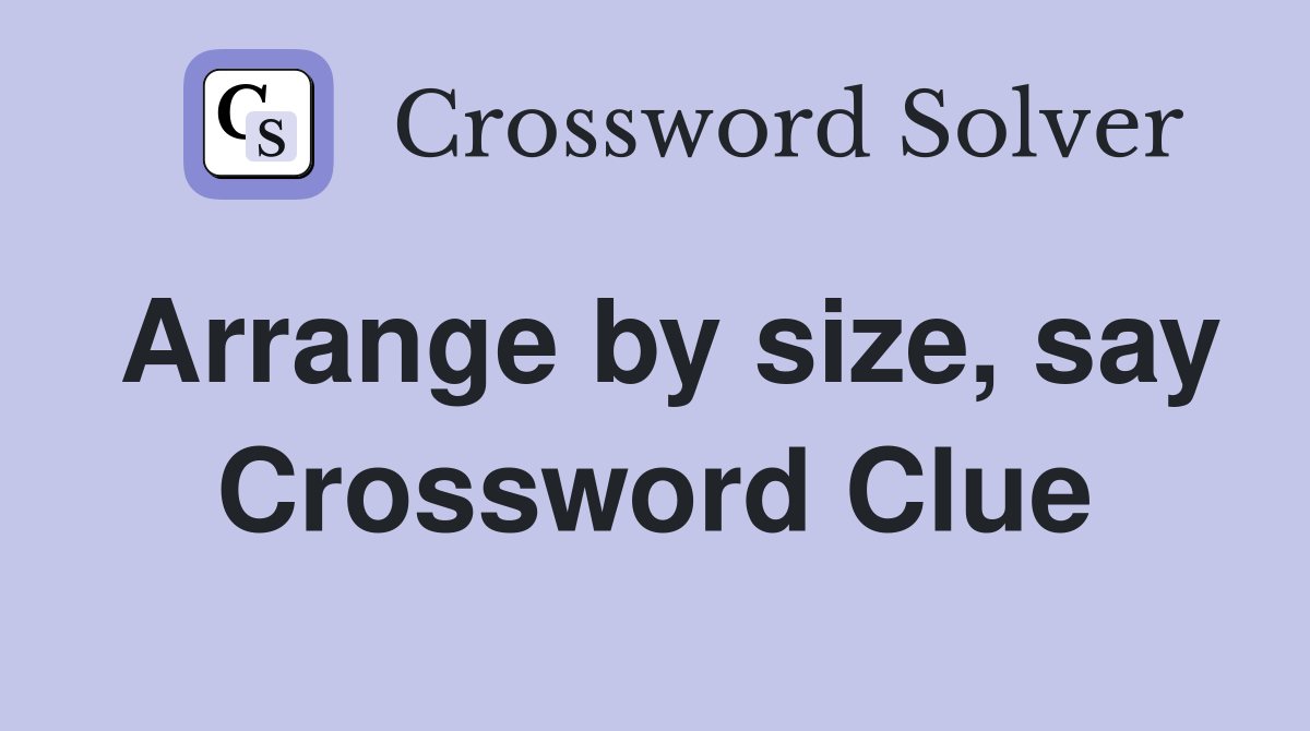 Arrange by size say Crossword Clue Answers Crossword Solver