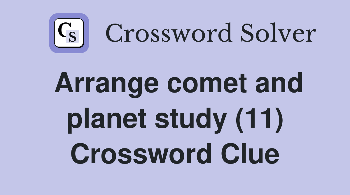 Arrange comet and planet study (11) Crossword Clue