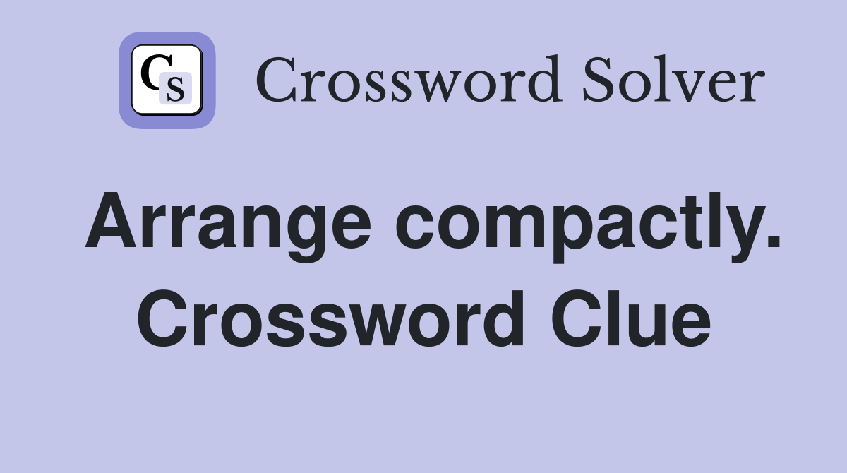 Arrange compactly. Crossword Clue