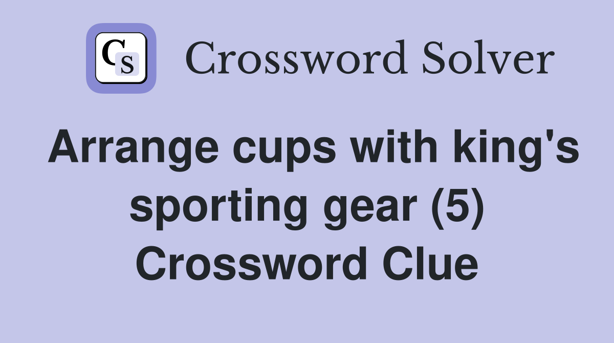 Arrange cups with king's sporting gear (5) Crossword Clue