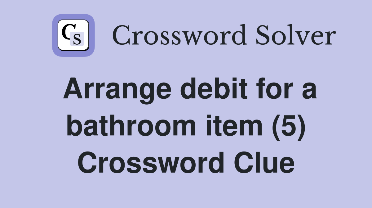 Arrange debit for a bathroom item (5) Crossword Clue