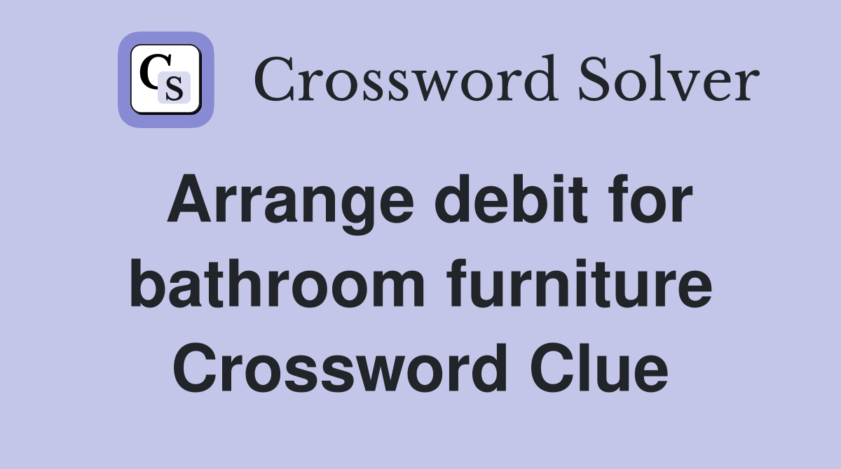 Arrange debit for bathroom furniture Crossword Clue