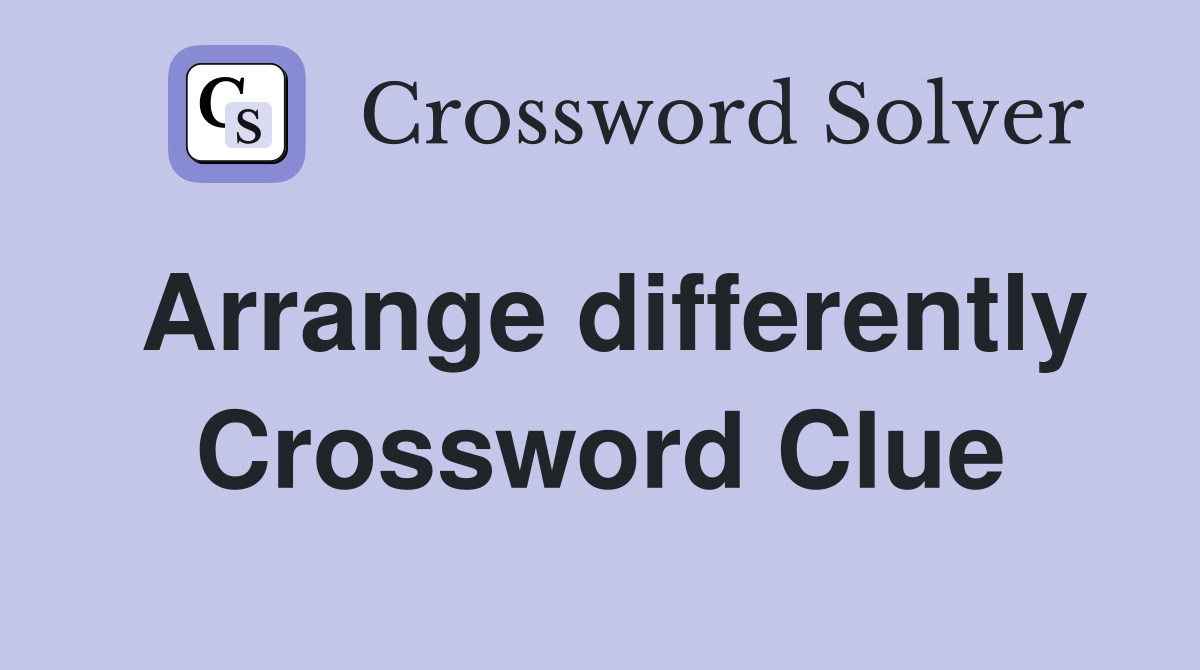 Arrange differently Crossword Clue Answers Crossword Solver