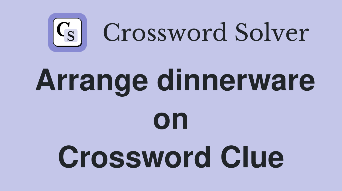 Arrange dinnerware on Crossword Clue