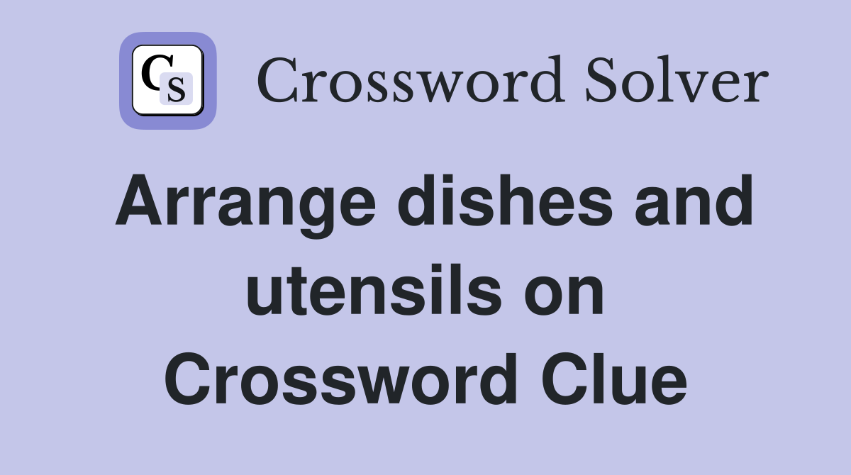Arrange dishes and utensils on Crossword Clue