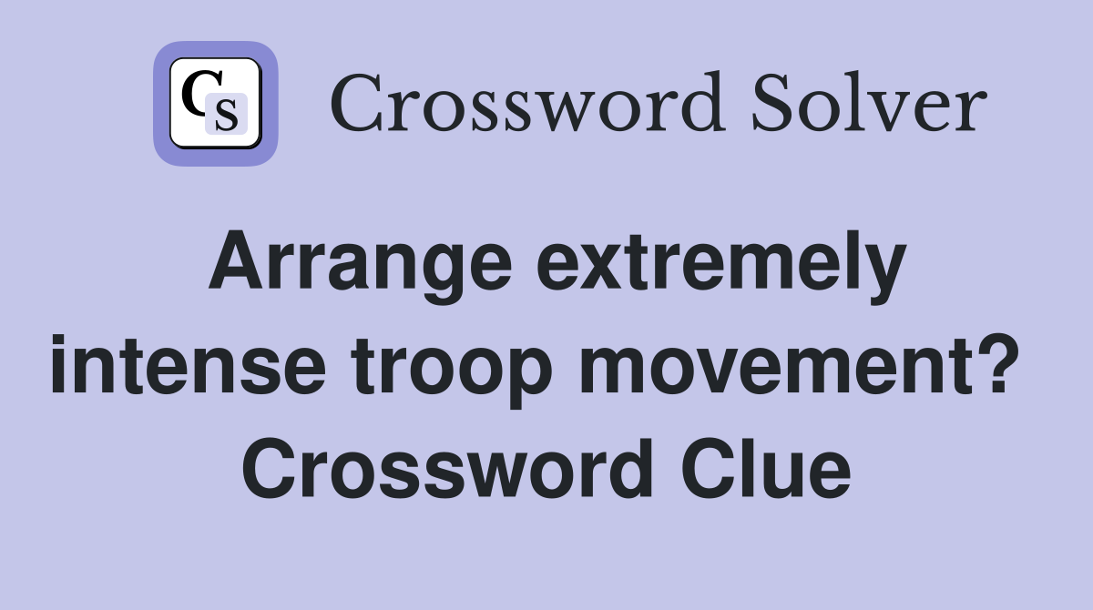 Arrange extremely intense troop movement?  Crossword Clue