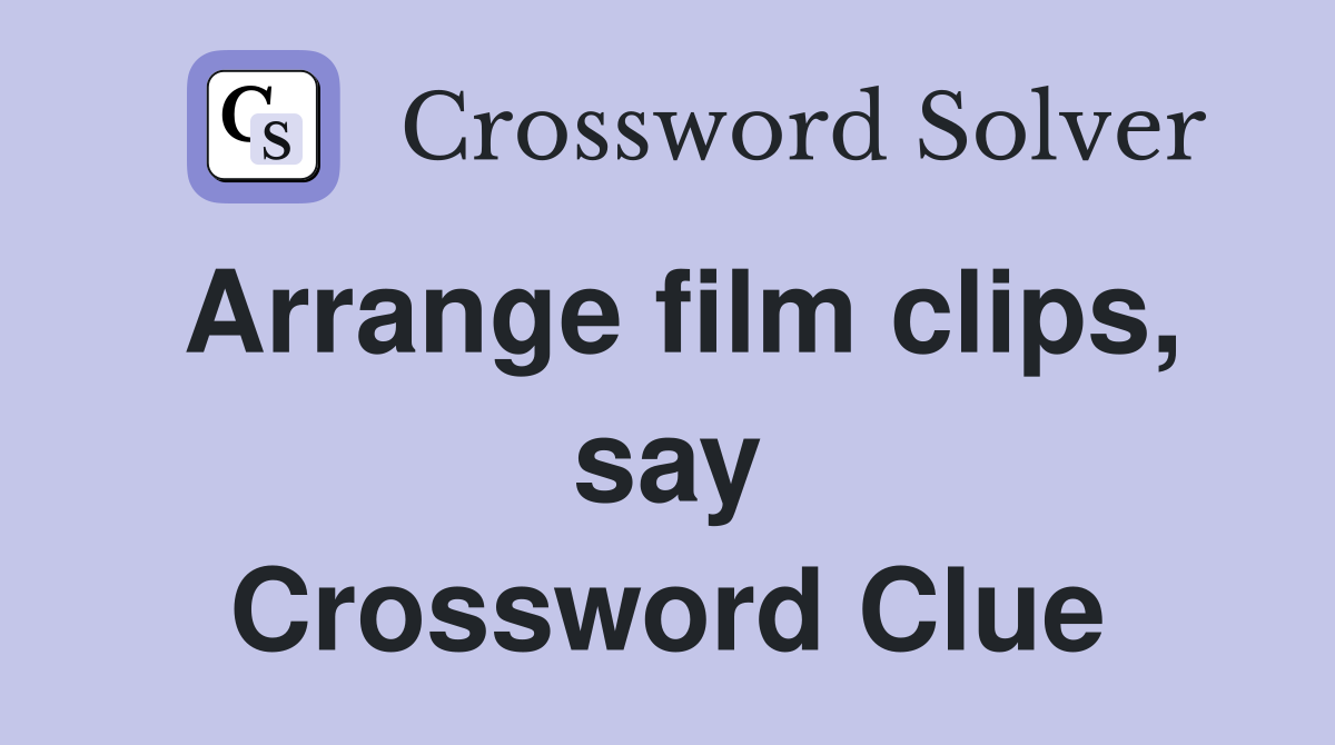 Arrange film clips, say Crossword Clue