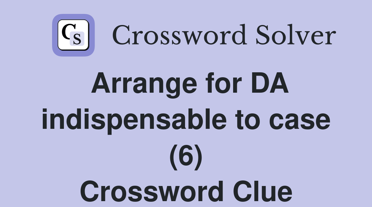 Arrange for DA indispensable to case (6) Crossword Clue