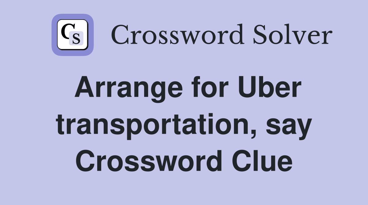 Arrange for Uber transportation, say Crossword Clue