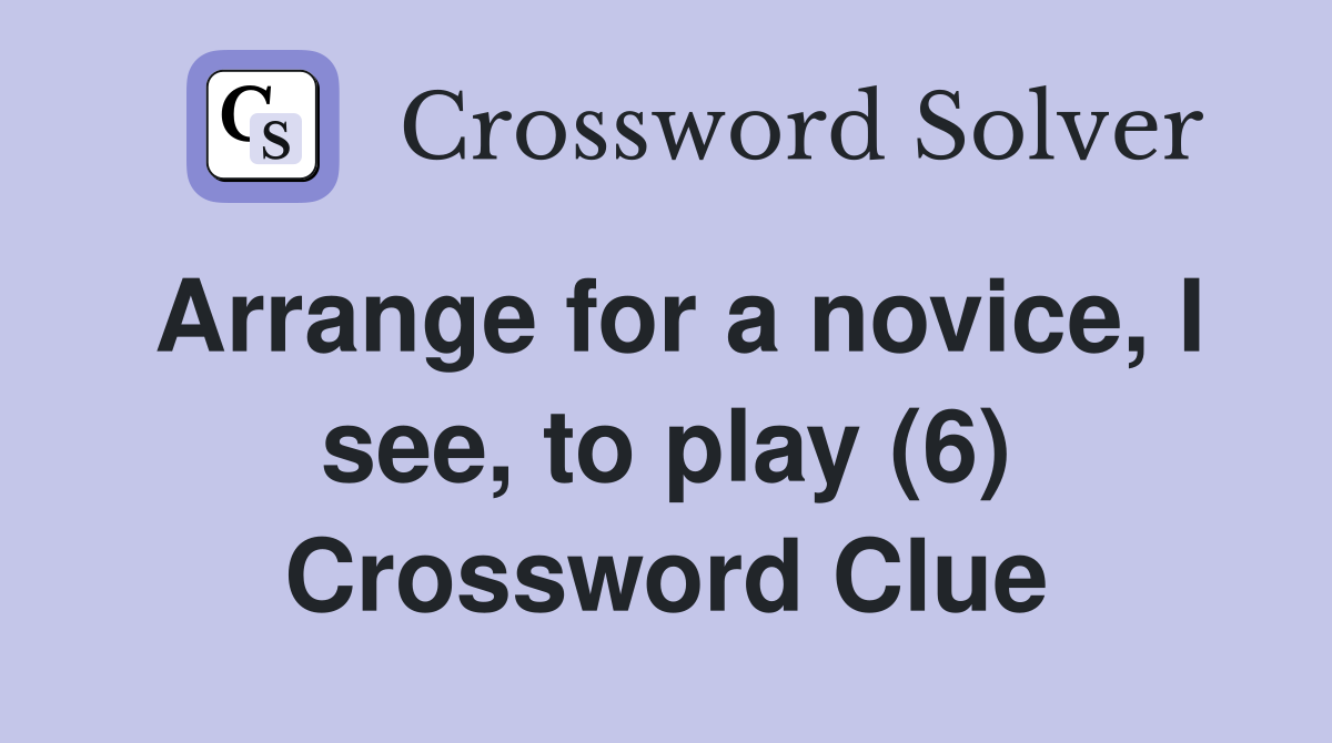 Arrange for a novice, I see, to play (6) Crossword Clue