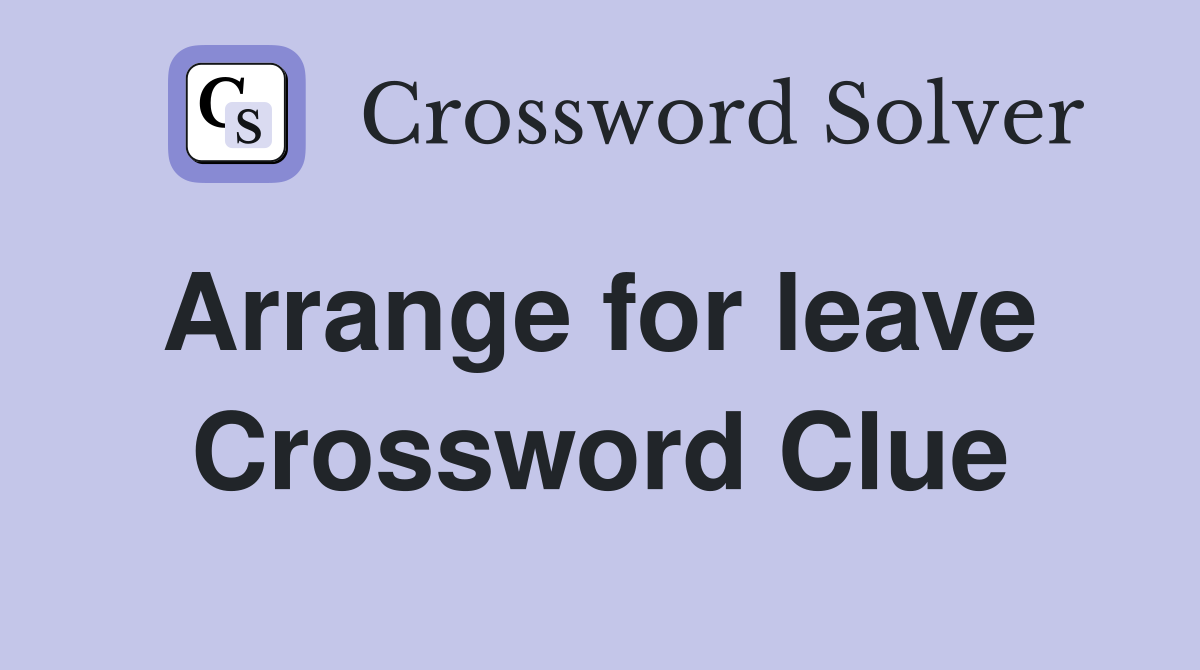 Arrange for leave  Crossword Clue