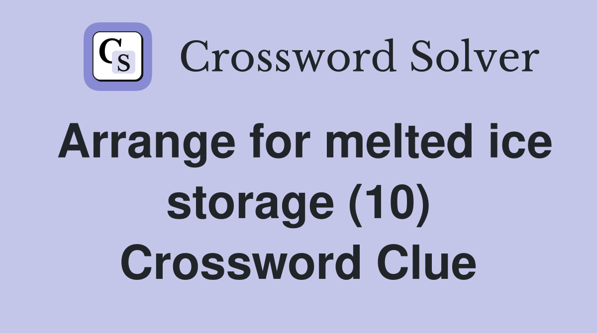 Arrange for melted ice storage (10) Crossword Clue