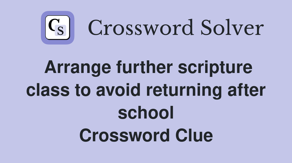 Arrange further scripture class to avoid returning after school Crossword Clue
