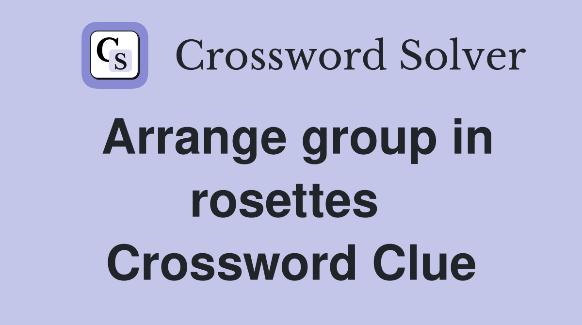 Arrange group in rosettes  Crossword Clue
