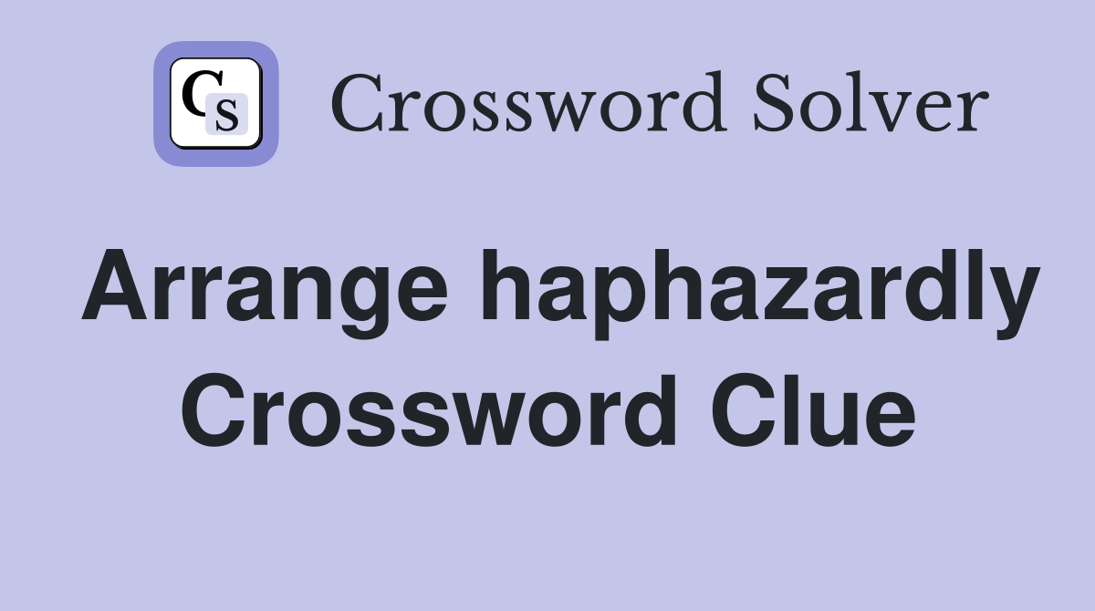 Arrange haphazardly Crossword Clue
