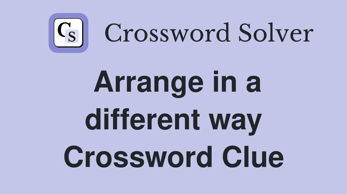 Arrange in a different way Crossword Clue