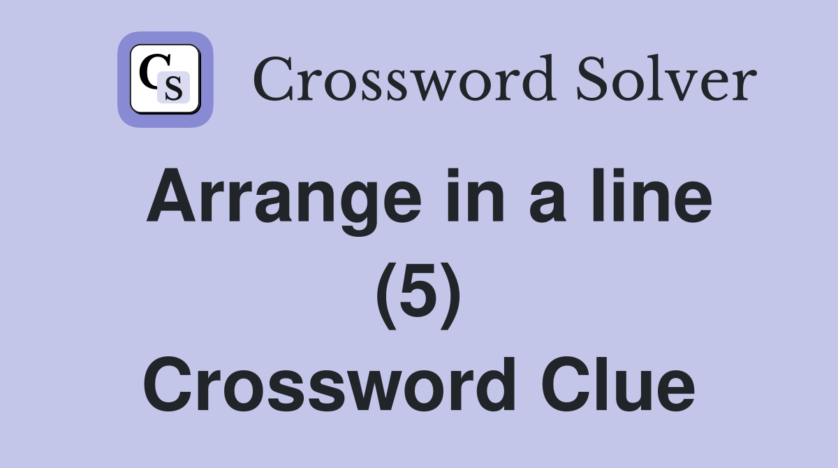 Arrange in a line (5) Crossword Clue