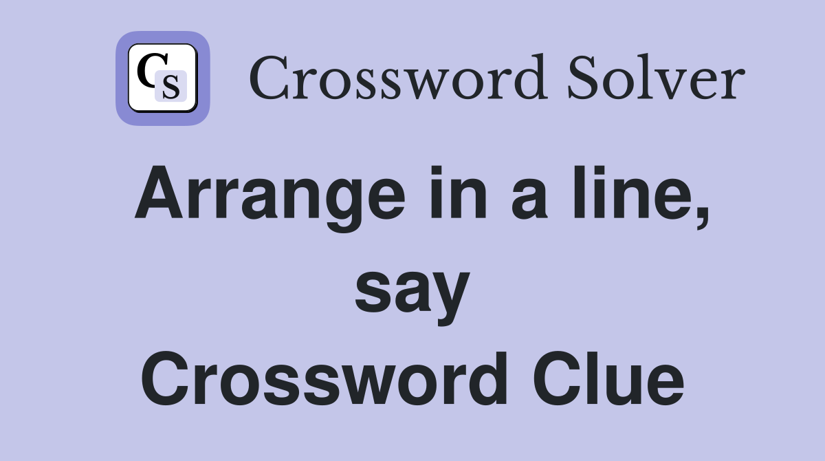 Arrange in a line, say Crossword Clue