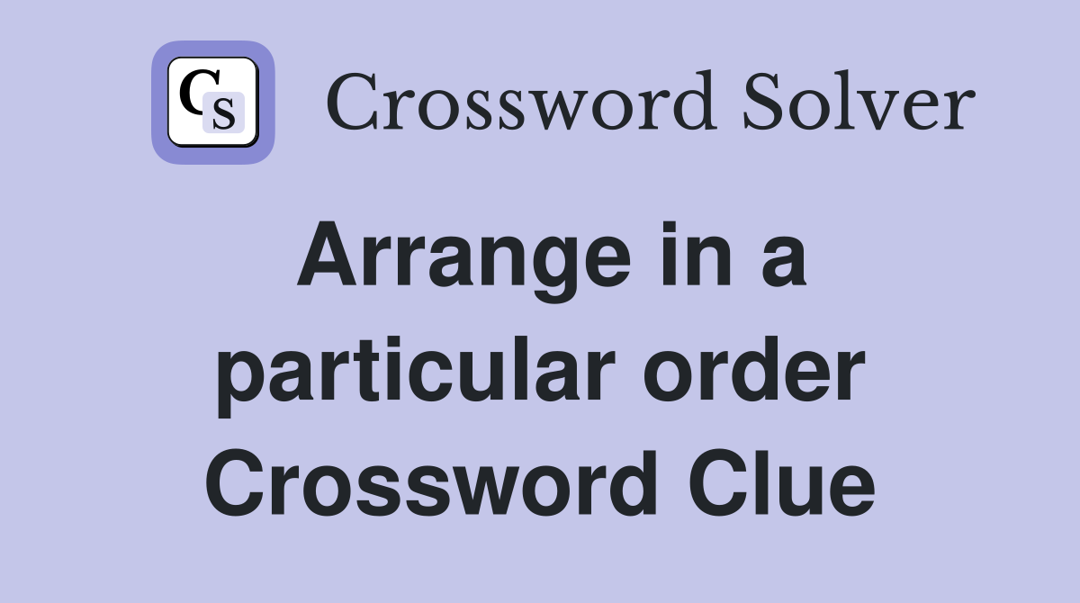 Arrange in a particular order Crossword Clue
