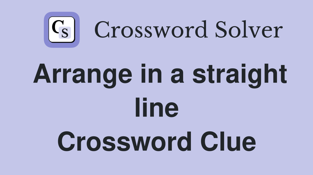 Arrange in a straight line Crossword Clue